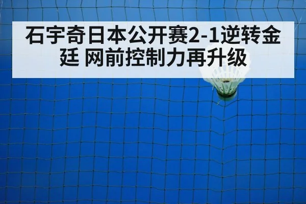 石宇奇日本公开赛2-1逆转金廷 网前控制力再升级