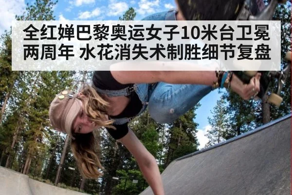 全红婵巴黎奥运女子10米台卫冕两周年 水花消失术制胜细节复盘