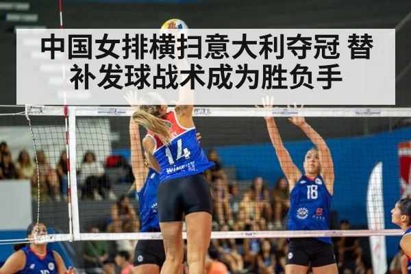 中国女排横扫意大利夺冠 替补发球战术成为胜负手