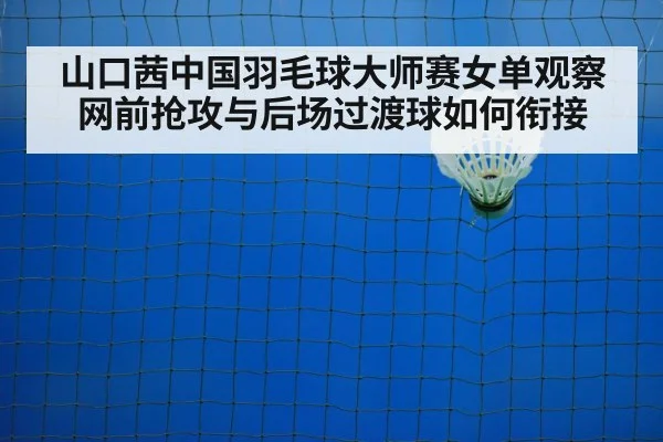 山口茜中国羽毛球大师赛女单观察 网前抢攻与后场过渡球如何衔接 - ayx